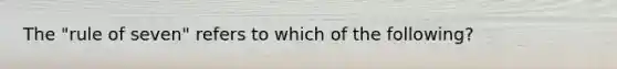 The "rule of seven" refers to which of the following?