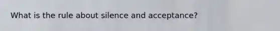 What is the rule about silence and acceptance?