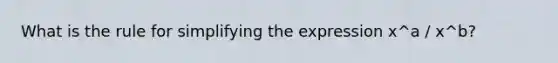 What is the rule for simplifying the expression x^a / x^b?