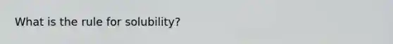 What is the rule for solubility?