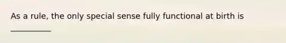 As a rule, the only special sense fully functional at birth is __________