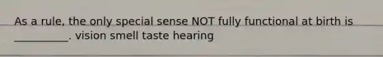 As a rule, the only special sense NOT fully functional at birth is __________. vision smell taste hearing