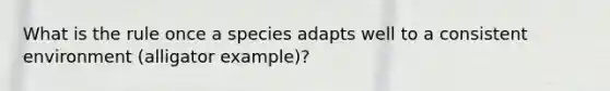 What is the rule once a species adapts well to a consistent environment (alligator example)?