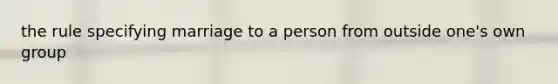 the rule specifying marriage to a person from outside one's own group