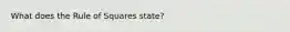 What does the Rule of Squares state?