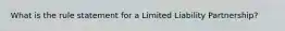 What is the rule statement for a Limited Liability Partnership?