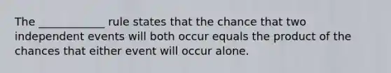 The ____________ rule states that the chance that two <a href='https://www.questionai.com/knowledge/kTJqIK1isz-independent-events' class='anchor-knowledge'>independent events</a> will both occur equals the product of the chances that either event will occur alone.