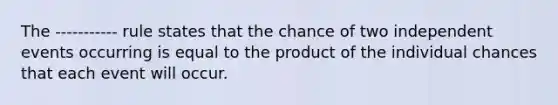 The ----------- rule states that the chance of two independent events occurring is equal to the product of the individual chances that each event will occur.