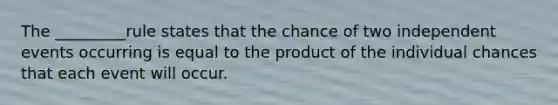 The _________rule states that the chance of two independent events occurring is equal to the product of the individual chances that each event will occur.