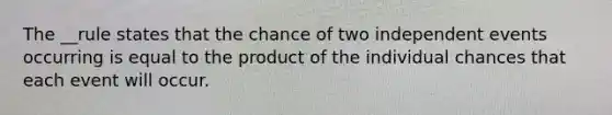 The __rule states that the chance of two independent events occurring is equal to the product of the individual chances that each event will occur.