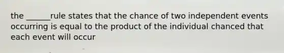 the ______rule states that the chance of two independent events occurring is equal to the product of the individual chanced that each event will occur