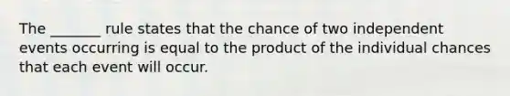 The _______ rule states that the chance of two <a href='https://www.questionai.com/knowledge/kTJqIK1isz-independent-events' class='anchor-knowledge'>independent events</a> occurring is equal to the product of the individual chances that each event will occur.