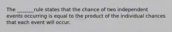 The _______rule states that the chance of two independent events occurring is equal to the product of the individual chances that each event will occur.