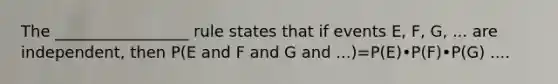 The _________________ rule states that if events​ E, F,​ G, ... are​ independent, then P(E and F and G and ...)=P(E)•P(F)•P(G) .... ​