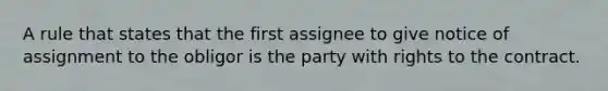 A rule that states that the first assignee to give notice of assignment to the obligor is the party with rights to the contract.