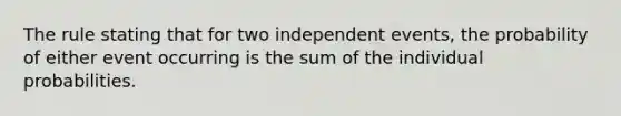 The rule stating that for two independent events, the probability of either event occurring is the sum of the individual probabilities.