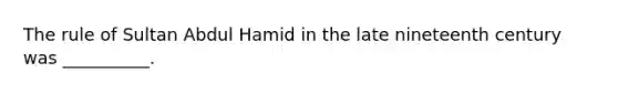 The rule of Sultan Abdul Hamid in the late nineteenth century was __________.