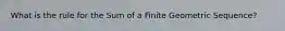 What is the rule for the Sum of a Finite Geometric Sequence?