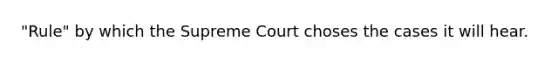 "Rule" by which the Supreme Court choses the cases it will hear.