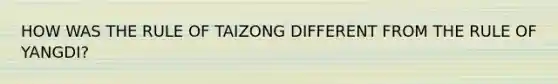 HOW WAS THE RULE OF TAIZONG DIFFERENT FROM THE RULE OF YANGDI?