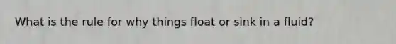 What is the rule for why things float or sink in a fluid?