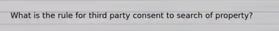 What is the rule for third party consent to search of property?