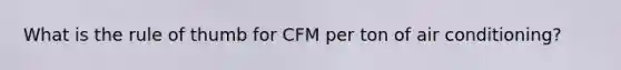 What is the rule of thumb for CFM per ton of air conditioning?