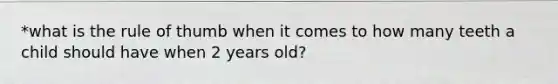 *what is the rule of thumb when it comes to how many teeth a child should have when 2 years old?