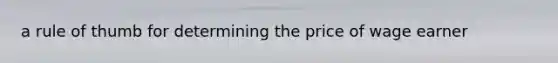 a rule of thumb for determining the price of wage earner