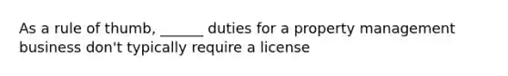 As a rule of thumb, ______ duties for a property management business don't typically require a license