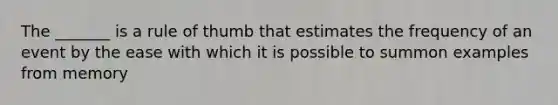 The _______ is a rule of thumb that estimates the frequency of an event by the ease with which it is possible to summon examples from memory