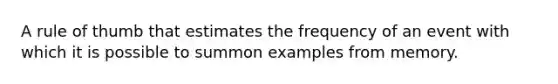 A rule of thumb that estimates the frequency of an event with which it is possible to summon examples from memory.