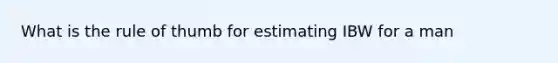 What is the rule of thumb for estimating IBW for a man