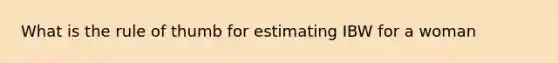 What is the rule of thumb for estimating IBW for a woman