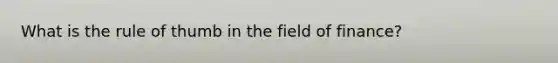 What is the rule of thumb in the field of finance?