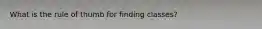 What is the rule of thumb for finding classes?