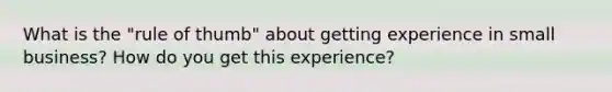 What is the "rule of thumb" about getting experience in small business? How do you get this experience?