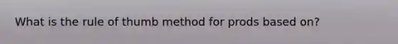 What is the rule of thumb method for prods based on?