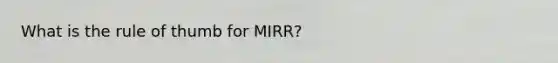 What is the rule of thumb for MIRR?