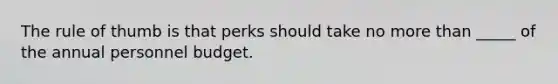 The rule of thumb is that perks should take no more than _____ of the annual personnel budget.