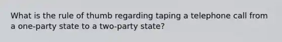 What is the rule of thumb regarding taping a telephone call from a one-party state to a two-party state?