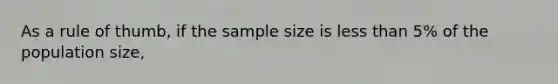 As a rule of thumb, if the sample size is less than 5% of the population size,