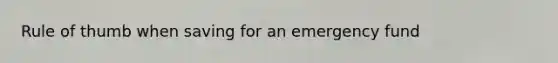 Rule of thumb when saving for an emergency fund