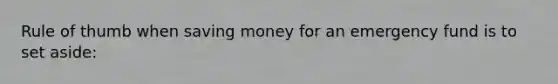 Rule of thumb when saving money for an emergency fund is to set aside: