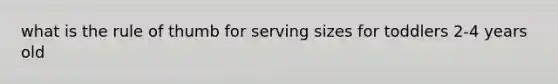 what is the rule of thumb for serving sizes for toddlers 2-4 years old