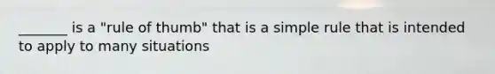 _______ is a "rule of thumb" that is a simple rule that is intended to apply to many situations