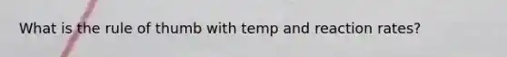 What is the rule of thumb with temp and reaction rates?