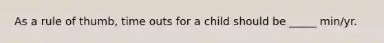 As a rule of thumb, time outs for a child should be _____ min/yr.