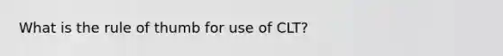 What is the rule of thumb for use of CLT?