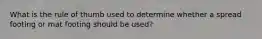 What is the rule of thumb used to determine whether a spread footing or mat footing should be used?